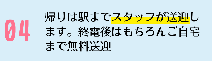 帰りは駅までスタッフがお送りします終電後はもちろんご自宅まで無料送迎