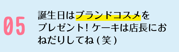 誕生日はブランドコスメをプレゼントケーキは店長におねだりしてね(笑)