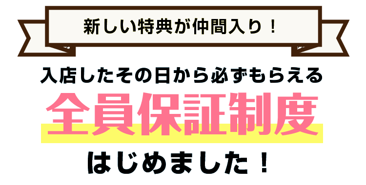 新しい特典が仲間入り！入店したその日から必ずもらえる【全員保証制度】はじめました！